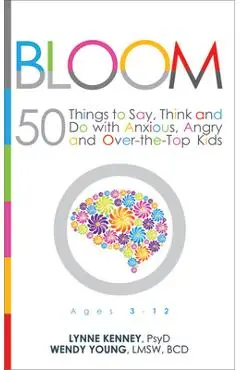 Bloom: 50 Things to Say, Think, and Do with Anxious, Angry, and Over-The-Top Kids - Lynne Kenney