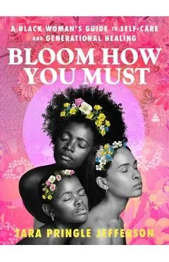 Bloom How You Must: A Black Woman's Guide to Self-Care and Generational Healing - Tara Pringle Jefferson