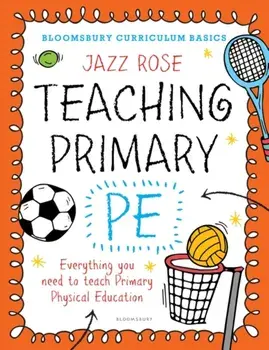 Bloomsbury Curriculum Basics: Teaching Primary PE. Everything you need to teach Primary PE, Paperback/Jazz Rose