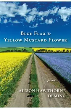 Blue Flax & Yellow Mustard Flower: Poems - Alison Hawthorne Deming