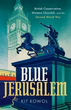 Blue Jerusalem. British Conservatism, Winston Churchill, and the Second World War, Hardback/Kit Kowol