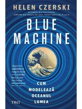 Blue Machine. Cum modeleaza oceanul lumea/Helen Czerski