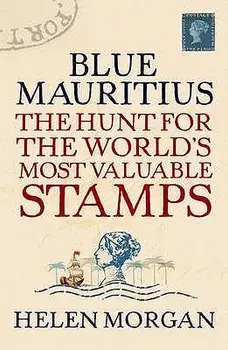 Blue Mauritius: The Hunt for the World's Most Valuable Stamps, Paperback/Helen Morgan
