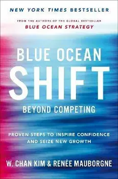 Blue Ocean Shift. Beyond Competing - Proven Steps to Inspire Confidence and Seize New Growth, Paperback/W. Chan Kim