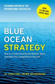 Blue Ocean Strategy: How to Create Uncontested Market Space and Make the Competition Irrelevant, Hardcover/W.Chan Kim, Renee A. Mauborgne