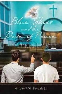 Blue Skies and the Dove of Peace: One Man's Journey to Find God - Mitchell W. Pezdek