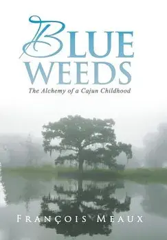 Blue Weeds: The Alchemy of a Cajun Childhood, Hardcover/Francois Meaux
