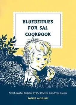 Blueberries for Sal Cookbook: Sweet Recipes Inspired by the Beloved Children's Classic, Hardcover/Robert Mccloskey