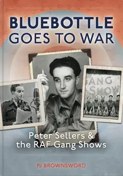 Bluebottle Goes To War. Peter Sellers & the RAF Gang Shows, Hardback/PJ Brownsword