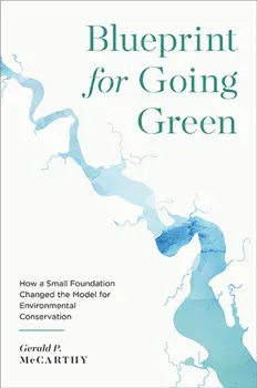 Blueprint for Going Green. How a Small Foundation Changed the Model for Environmental Conservation, Hardback/Gerald P. McCarthy