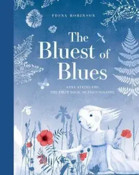 Bluest of Blues: Anna Atkins and the First Book of Photograp/Fiona Robinson