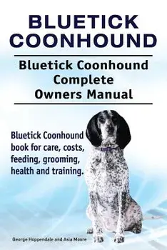 Bluetick Coonhound. Bluetick Coonhound Complete Owners Manual. Bluetick Coonhound Book for Care, Costs, Feeding, Grooming, Health and Training., Paperback/George Hoppendale