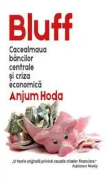 Bluff. Cacealmaua bancilor centrale si criza economica/Anjum Hoda