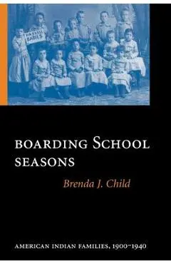 Boarding School Seasons: American Indian Families, 1900-1940 - Brenda J. Child