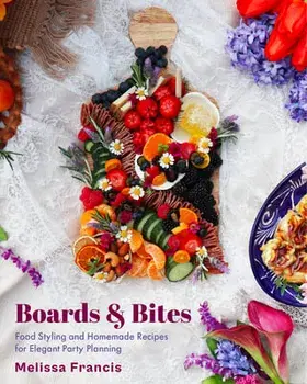 Boards and Bites: Food Styling and Homemade Recipes for Elegant Party Planning, Hardcover/Melissa Francis