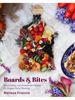 Boards and Bites. Food Styling and Homemade Recipes for Elegant Party Planning, Paperback/Melissa Francis