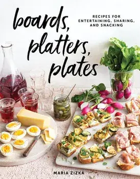 Boards, Platters, Plates: Recipes for Entertaining, Sharing, and Snacking, Hardcover/Maria Zizka