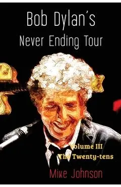 Bob Dylan's Never Ending Tour: Volume III The Twenty-tens - Mike Johnson