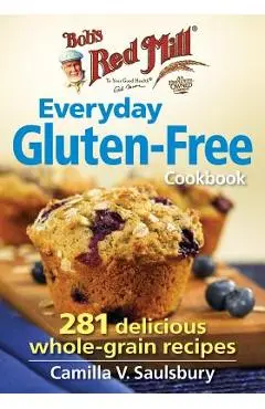 Bob's Red Mill Everyday Gluten-Free Cookbook: 281 Delicious Whole-Grain Recipes - Camilla V. Saulsbury