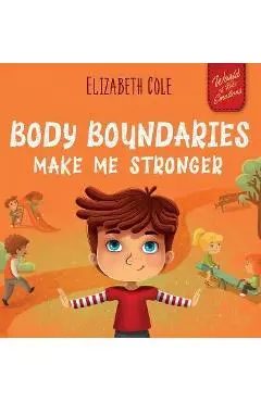 Body Boundaries Make Me Stronger: Personal Safety Book for Kids about Body Safety, Personal Space, Private Parts and Consent that Teaches Social Skill - Elizabeth Cole