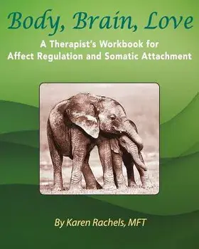 Body, Brain, Love: A Therapist's Workbook for Affect Regulation and Somatic Attachment, Paperback/Karen Rachels