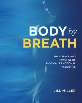 Body By Breath. The Science and Practice of Physical and Emotional Resilience, Hardback/Jill Miller