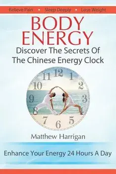 Body Energy: Discover The Secrets Of The Chinese Body Energy Clock, Paperback/Matthew Harrigan