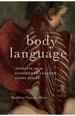 Body Language: Medicine and the Eighteenth-Century Comic Novel - Kathleen Tamayo Alves