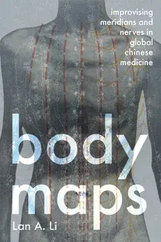 Body Maps. Improvising Meridians and Nerves in Global Chinese Medicine, Hardback/Lan A. (Johns Hopkins University) Li