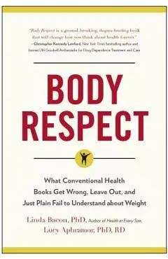 Body Respect: What Conventional Health Books Get Wrong, Leave Out, and Just Plain Fail to Understand about Weight - Linda Bacon