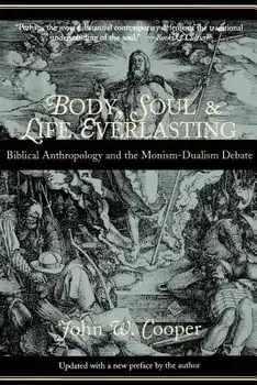 Body, Soul, and Life Everlasting: Biblical Anthropology and the Monism-Dualism Debate, Paperback/John W. Cooper