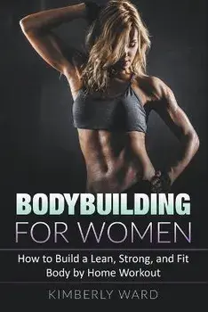 Bodybuilding for Women: How to Build a Lean, Strong, and Fit Body by Home Workout, Paperback/Kimberly Ward