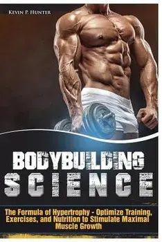 Bodybuilding Science: The Formula of Hypertrophy - Optimize Training, Exercises, and Nutrition to Stimulate Maximal Muscle Growth, Paperback/Kevin P. Hunter