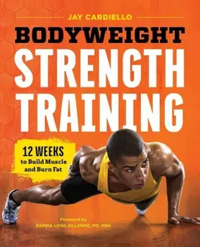Bodyweight Strength Training: 12 Weeks to Build Muscle and Burn Fat, Paperback/Jay Cardiello