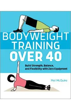 Bodyweight Training Over 40: Build Strength, Balance, and Flexibility with Zero Equipment - Mel Mcguire