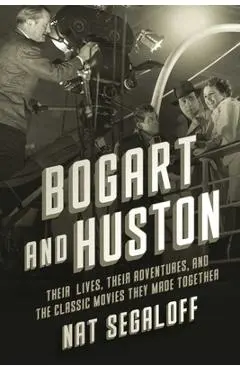 Bogart and Huston: Their Lives, Their Adventures, and the Classic Movies They Made Together - Nat Segaloff