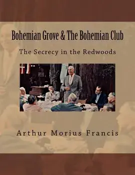 Bohemian Grove & the Bohemian Club: The Secrecy in the Redwoods, Paperback/Arthur Morius Francis
