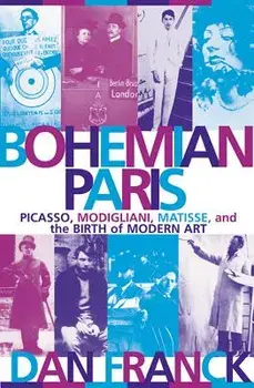 Bohemian Paris: Picasso, Modigliani, Matisse, and the Birth of Modern Art, Paperback/Dan Franck
