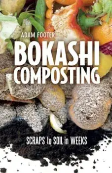 Bokashi Composting: Scraps to Soil in Weeks, Paperback/Adam Footer
