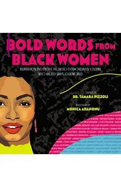 Bold Words from Black Women: Inspiration and Truths from 50 Extraordinary Leaders Who Helped Shape Our World - Tamara Pizzoli