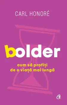 Bolder. Cum sa profiti de o viata mai lunga/Carl Honore