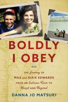Boldly I Obey: The Journey of Max and Dixie Edwards From an Indiana Farm to Brazil and Beyond, Paperback/Danna Jo Matsuki