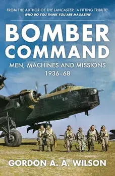 Bomber Command. Men, Machines and Missions: 1936-68, Paperback/Gordon A. A. Wilson