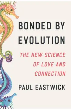 Bonded by Evolution: The New Science of Love and Connection - Paul Eastwick