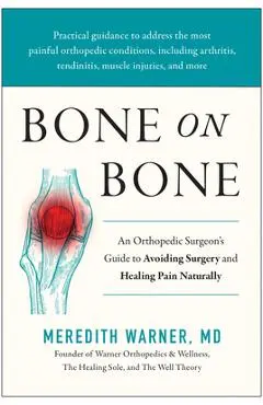 Bone on Bone: An Orthopedic Surgeon's Guide to Avoiding Surgery and Healing Pain Naturally - Meredith Warner