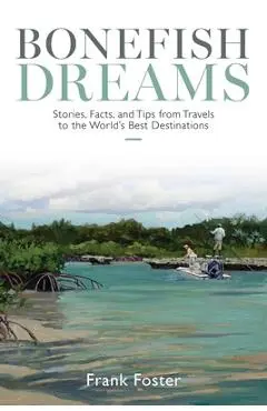 Bonefish Dreams: Stories, Facts, and Tips from Travels to the World's Best Destinations - Frank Foster