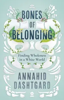 Bones of Belonging. Finding Wholeness in a White World, Paperback/Annahid Dashtgard