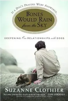 Bones Would Rain from the Sky: Deepening Our Relationships with Dogs, Paperback/Suzanne Clothier