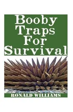 Booby Traps For Survival: The Definitive Beginner's Guide On How To Build DIY Homemade Booby Traps For Defending Your Home and Property In A Dis - Ronald Williams