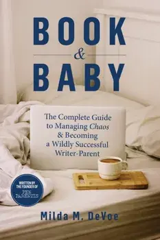 Book and Baby, The Complete Guide to Managing Chaos and Becoming A Wildly Successful Writer-Parent, Paperback/Milda M. Devoe